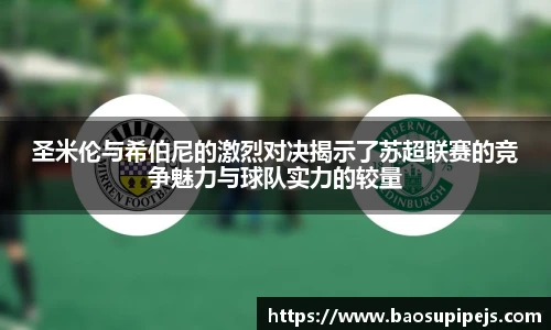 圣米伦与希伯尼的激烈对决揭示了苏超联赛的竞争魅力与球队实力的较量