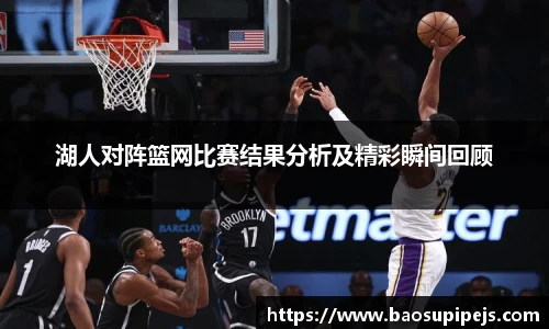湖人对阵篮网比赛结果分析及精彩瞬间回顾