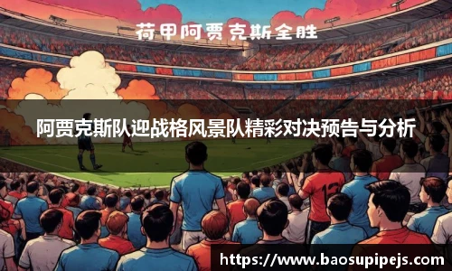 阿贾克斯队迎战格风景队精彩对决预告与分析