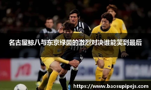 名古屋鲸八与东京绿茵的激烈对决谁能笑到最后